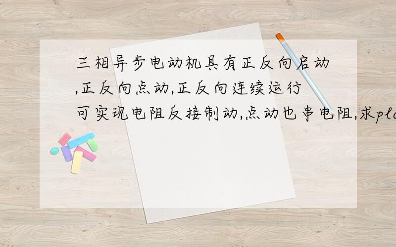 三相异步电动机具有正反向启动,正反向点动,正反向连续运行可实现电阻反接制动,点动也串电阻,求plc程序