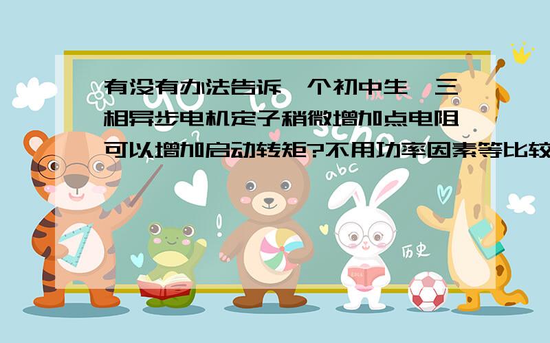 有没有办法告诉一个初中生,三相异步电机定子稍微增加点电阻可以增加启动转矩?不用功率因素等比较抽象的来解释