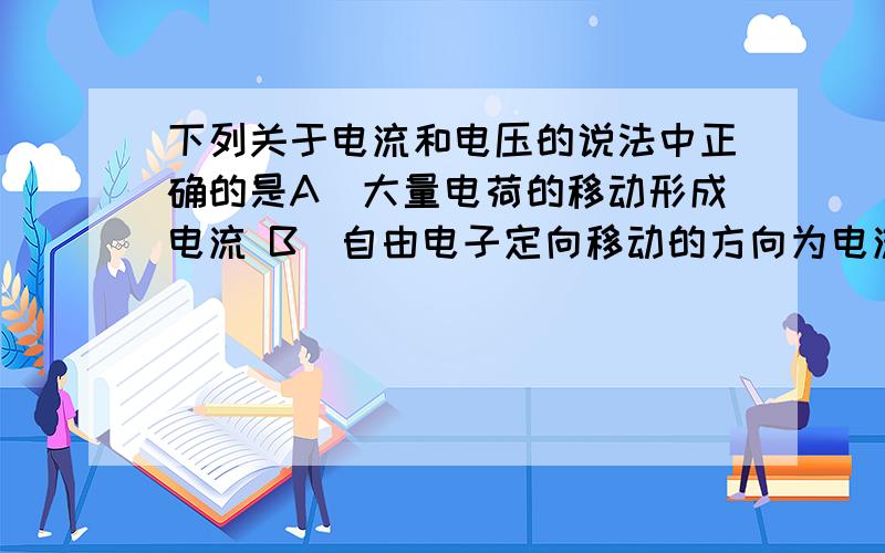 下列关于电流和电压的说法中正确的是A．大量电荷的移动形成电流 B．自由电子定向移动的方向为电流方向C．电路两端有电压,电路中可能会有电流 D．通过导体的电流越大,导体两端的电压