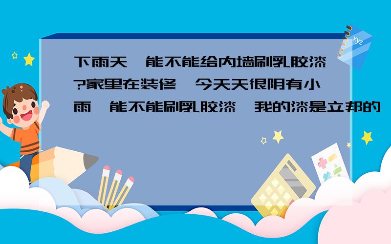 下雨天,能不能给内墙刷乳胶漆?家里在装修,今天天很阴有小雨,能不能刷乳胶漆,我的漆是立邦的,我提出这个问题,两位工人说没什么问题?到底要紧吗?会影响施工的质量吗?