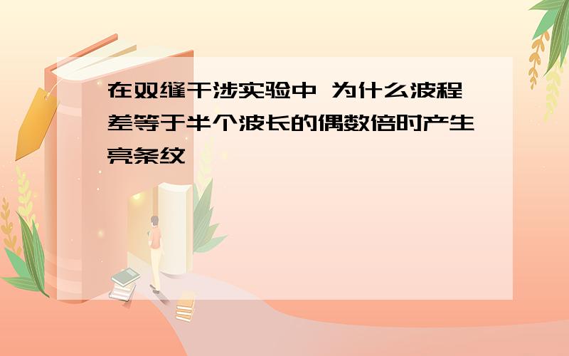 在双缝干涉实验中 为什么波程差等于半个波长的偶数倍时产生亮条纹