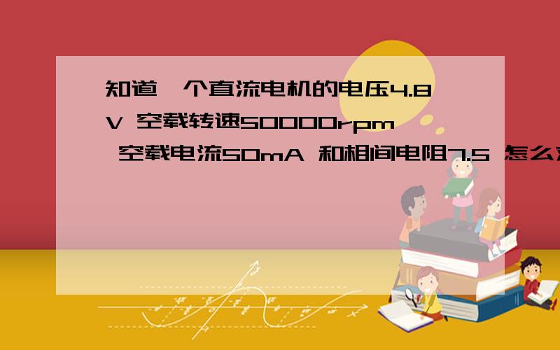 知道一个直流电机的电压4.8V 空载转速50000rpm 空载电流50mA 和相间电阻7.5 怎么求出扭距和启动电流?