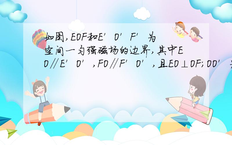 如图,EOF和E′O′F′为空间一匀强磁场的边界,其中EO∥E′O′,FO∥F′O′,且EO⊥OF；OO′为∠EOF的角平分线,OO′间的距离为L；磁场方向垂直于纸面向里．一边长为L的正方形导线框沿OO′方向匀速