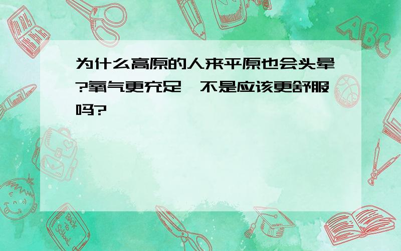 为什么高原的人来平原也会头晕?氧气更充足,不是应该更舒服吗?