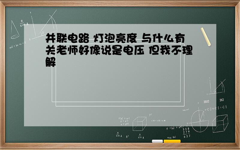 并联电路 灯泡亮度 与什么有关老师好像说是电压 但我不理解