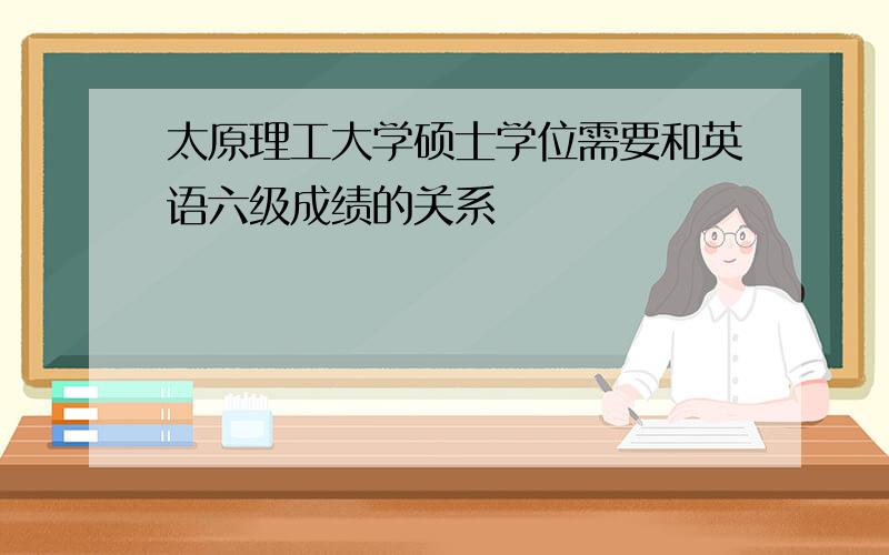 太原理工大学硕士学位需要和英语六级成绩的关系