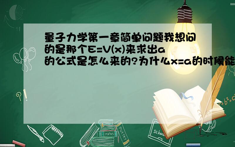 量子力学第一章简单问题我想问的是那个E=V(x)来求出a的公式是怎么来的?为什么x=a的时候能量就等于势能?