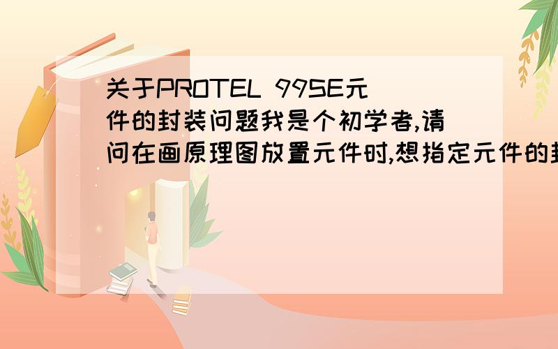 关于PROTEL 99SE元件的封装问题我是个初学者,请问在画原理图放置元件时,想指定元件的封装形式,但在Footprint那栏没有可以选择的封装形式,是怎么回事?是要加载封装库还是自己指定封装呢?还