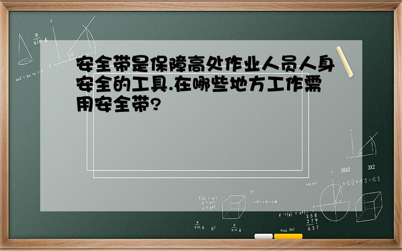 安全带是保障高处作业人员人身安全的工具.在哪些地方工作需用安全带?