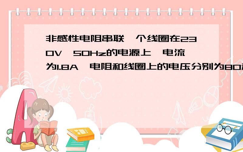 非感性电阻串联一个线圈在230V,50Hz的电源上,电流为1.8A,电阻和线圈上的电压分别为80和170V.计算线圈的电感和电阻值,电流与电源电压的相位角