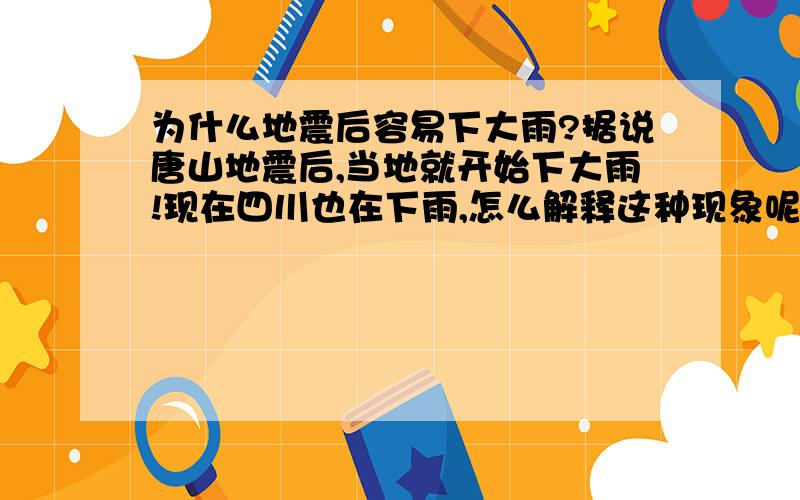 为什么地震后容易下大雨?据说唐山地震后,当地就开始下大雨!现在四川也在下雨,怎么解释这种现象呢?地震和雨有关系吗?