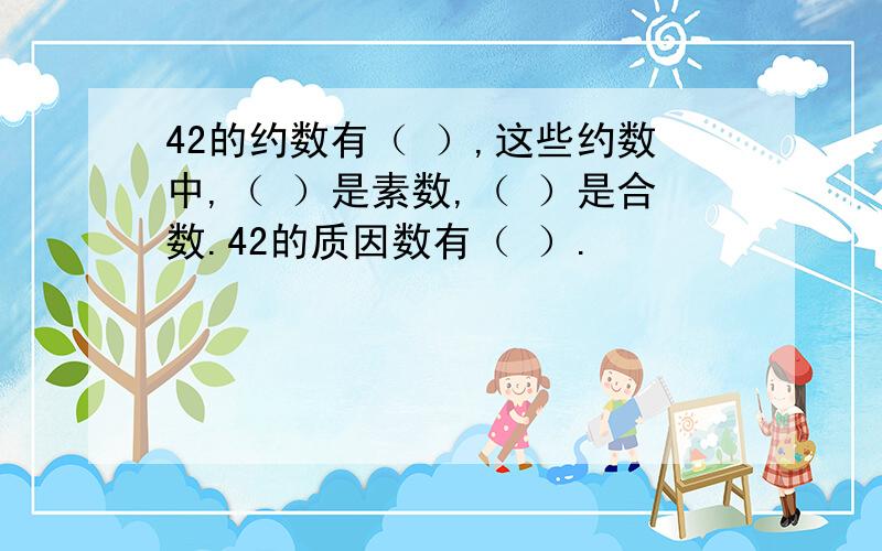 42的约数有（ ）,这些约数中,（ ）是素数,（ ）是合数.42的质因数有（ ）.