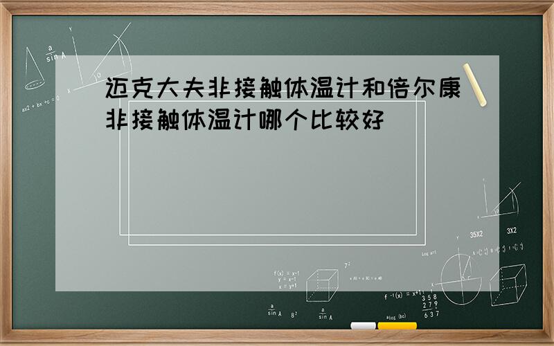 迈克大夫非接触体温计和倍尔康非接触体温计哪个比较好