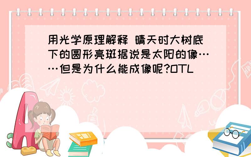 用光学原理解释 晴天时大树底下的圆形亮斑据说是太阳的像……但是为什么能成像呢?OTL