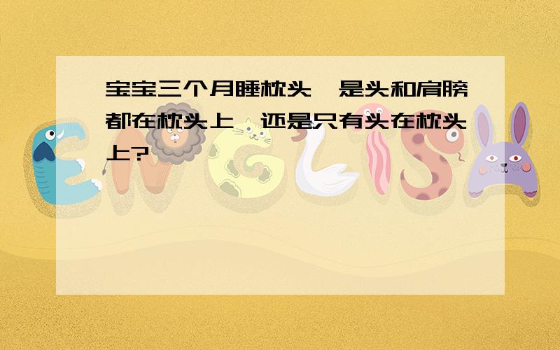 宝宝三个月睡枕头,是头和肩膀都在枕头上,还是只有头在枕头上?