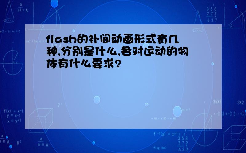 flash的补间动画形式有几种,分别是什么,各对运动的物体有什么要求?