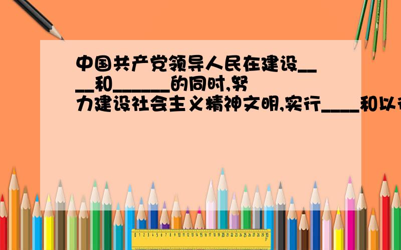 中国共产党领导人民在建设____和______的同时,努力建设社会主义精神文明,实行____和以德治国相结合