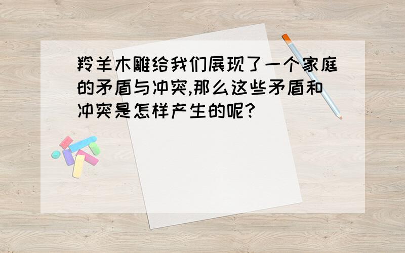 羚羊木雕给我们展现了一个家庭的矛盾与冲突,那么这些矛盾和冲突是怎样产生的呢?