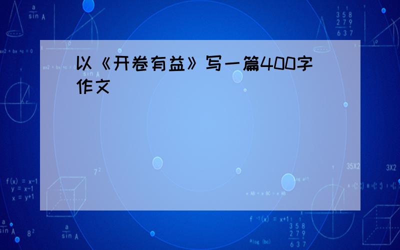 以《开卷有益》写一篇400字作文