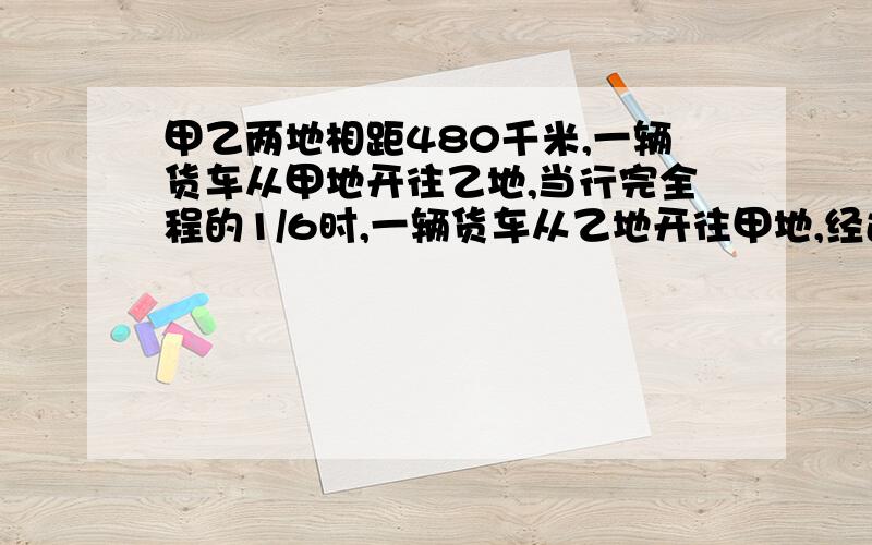 甲乙两地相距480千米,一辆货车从甲地开往乙地,当行完全程的1/6时,一辆货车从乙地开往甲地,经过5小时两车相遇,已知客车和货车速度比是7:9,客车每小时行多少千米?要算式1/6时后面应该是一