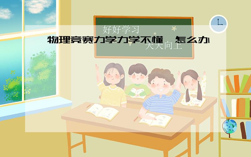 物理竞赛力学力学不懂,怎么办、