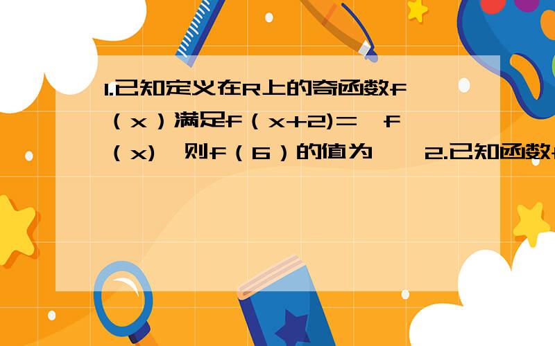 1.已知定义在R上的奇函数f（x）满足f（x+2)=—f（x),则f（6）的值为——2.已知函数f（x）=x²+ax+b为偶函数,求实数a的值3.设f（x）是R上的任意函数,则下列叙述正确的是:A f（x）f（-x）是奇函