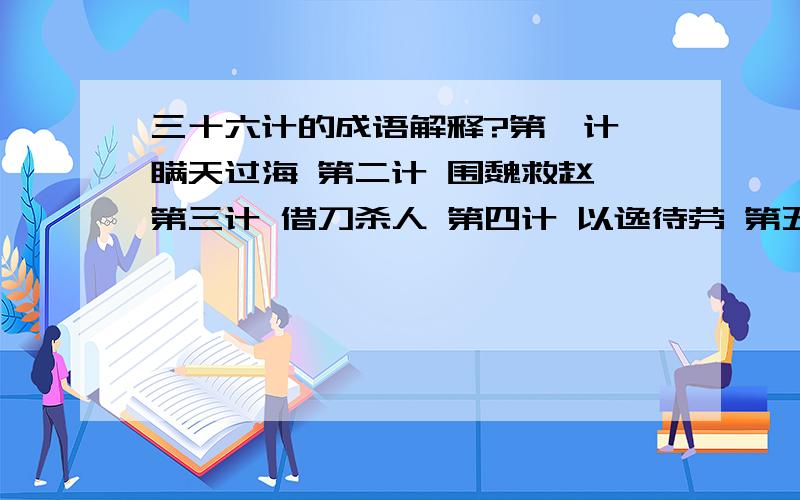 三十六计的成语解释?第一计 瞒天过海 第二计 围魏救赵 第三计 借刀杀人 第四计 以逸待劳 第五计 趁火打劫 第六计 声东击西 第七计 无中生有 第八计 暗渡陈仓 第九计 隔岸观火 第十计 笑