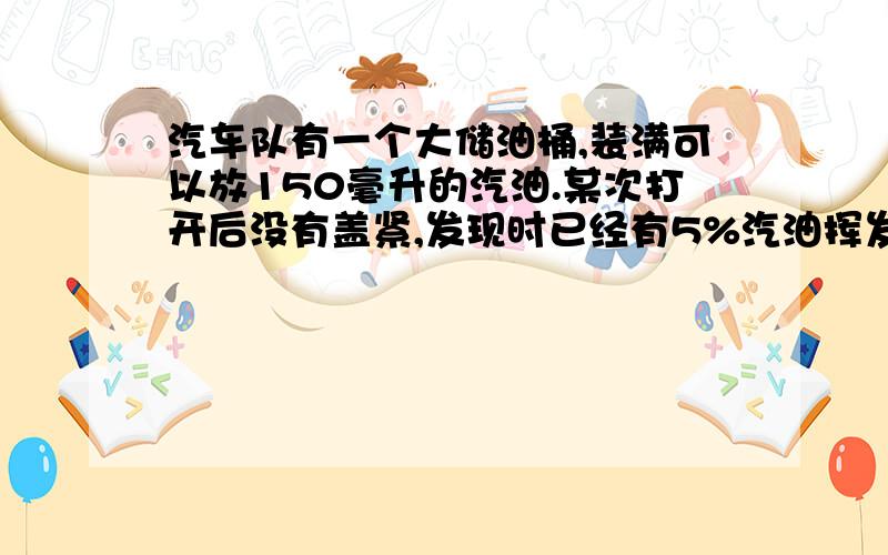 汽车队有一个大储油桶,装满可以放150毫升的汽油.某次打开后没有盖紧,发现时已经有5%汽油挥发了,此时油桶中还有多少升汽油?