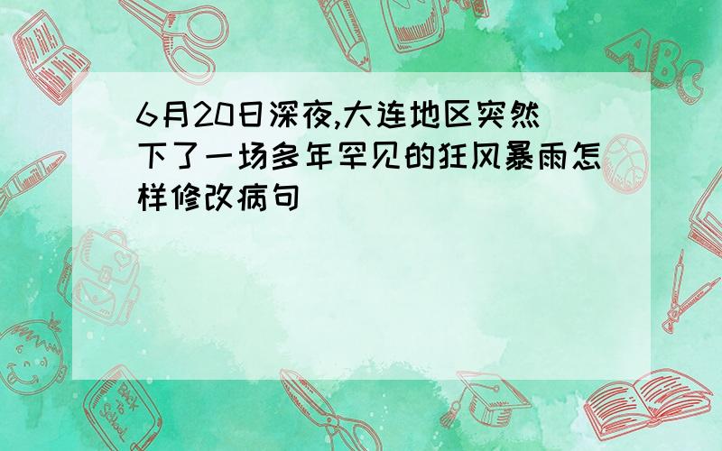 6月20日深夜,大连地区突然下了一场多年罕见的狂风暴雨怎样修改病句