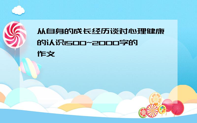 从自身的成长经历谈对心理健康的认识1500~2000字的作文