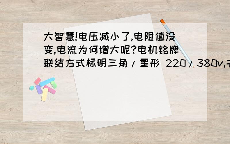 大智慧!电压减小了,电阻值没变,电流为何增大呢?电机铭牌联结方式标明三角/星形 220/380v,书上说将星形联结绕组接到220v电源上,则绕组电压降低了根号3倍,电动机转矩就随着电压的降低而减小