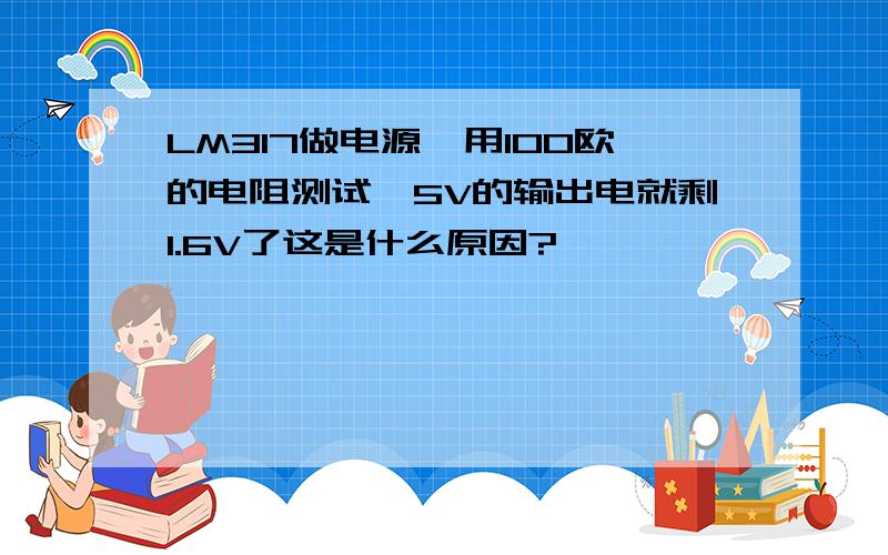 LM317做电源,用100欧的电阻测试,5V的输出电就剩1.6V了这是什么原因?