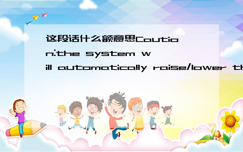 这段话什么额意思Caution:the system will automatically raise/lower the vehicle in the next procedure.remove all obstructions and keep clear of vehicle before proceeding The vehicle needs to be on level ground with the wheels pointed straight a