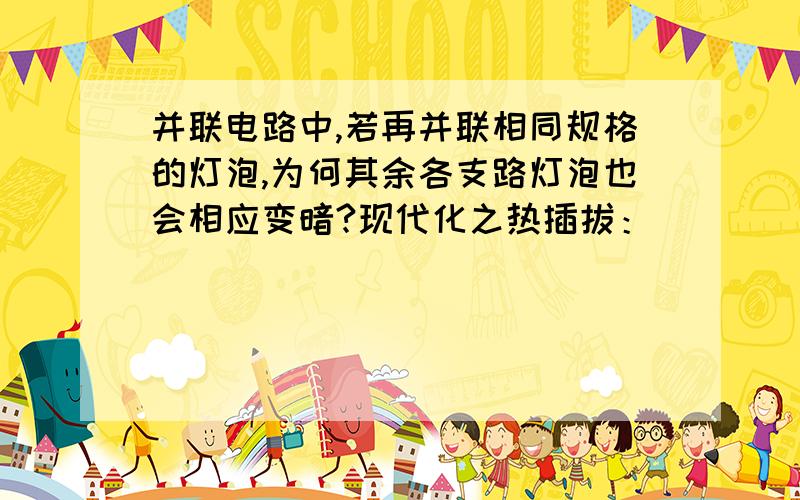 并联电路中,若再并联相同规格的灯泡,为何其余各支路灯泡也会相应变暗?现代化之热插拔：