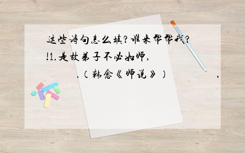 这些诗句怎么填?谁来帮帮我?!1.是故弟子不必如师,             .（韩愈《师说》）                 ,             .幼吾幼,以及人之幼.（《孟子 梁惠王上》）2.星垂平野阔,             .（杜甫《旅夜书怀