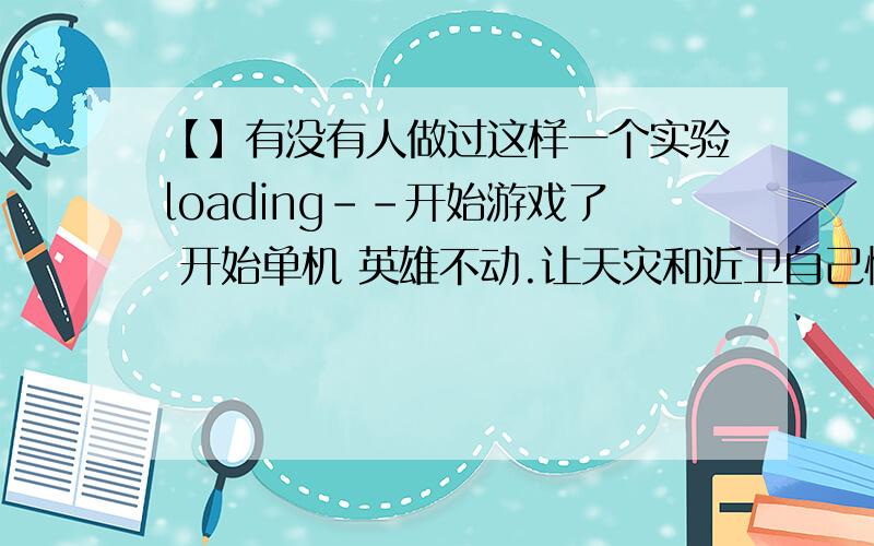 【】有没有人做过这样一个实验loading--开始游戏了 开始单机 英雄不动.让天灾和近卫自己慢慢打 谁的胜率更高