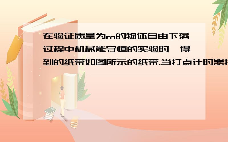 在验证质量为m的物体自由下落过程中机械能守恒的实验时,得到的纸带如图所示的纸带.当打点计时器打第三点时,物体动能的表达式为_______________；重力势能的表达式为_______________；机械能的