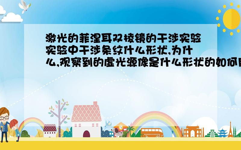 激光的菲涅耳双棱镜的干涉实验实验中干涉条纹什么形状,为什么,观察到的虚光源像是什么形状的如何用一元线性回归法计算条纹间距,自变量如何选取