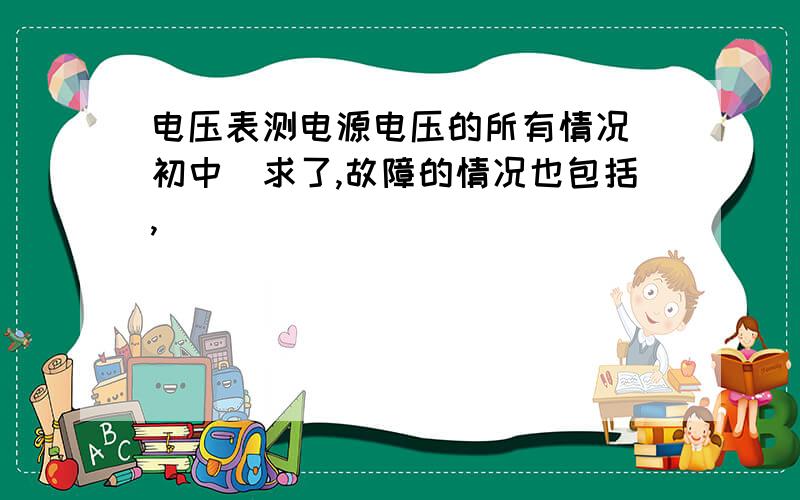 电压表测电源电压的所有情况（初中）求了,故障的情况也包括,