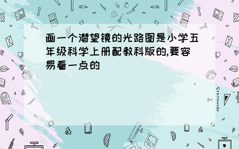 画一个潜望镜的光路图是小学五年级科学上册配教科版的,要容易看一点的