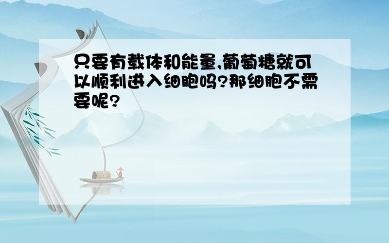 只要有载体和能量,葡萄糖就可以顺利进入细胞吗?那细胞不需要呢?