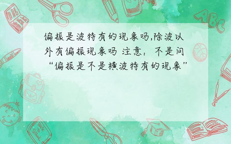 偏振是波特有的现象吗,除波以外有偏振现象吗 注意：不是问“偏振是不是横波特有的现象”