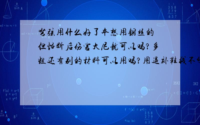 弩弦用什么好了本想用钢丝的 但怕断后伤害大尼龙可以吗?多粗还有别的材料可以用吗?用过补鞋线不够力气容易断