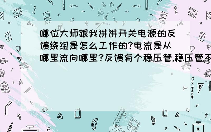 哪位大师跟我讲讲开关电源的反馈绕组是怎么工作的?电流是从哪里流向哪里?反馈有个稳压管,稳压管不是反向工作的吗?哪里来的负电让稳压管工作?