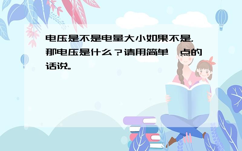 电压是不是电量大小如果不是，那电压是什么？请用简单一点的话说。