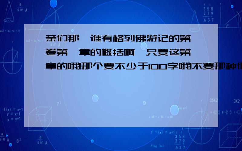 亲们那,谁有格列佛游记的第一卷第一章的概括啊,只要这第一章的哦!那个要不少于100字哦!不要那种很不要那种很简短的那!就是有扩折号的啊,千万不要哦!明天之前哦!