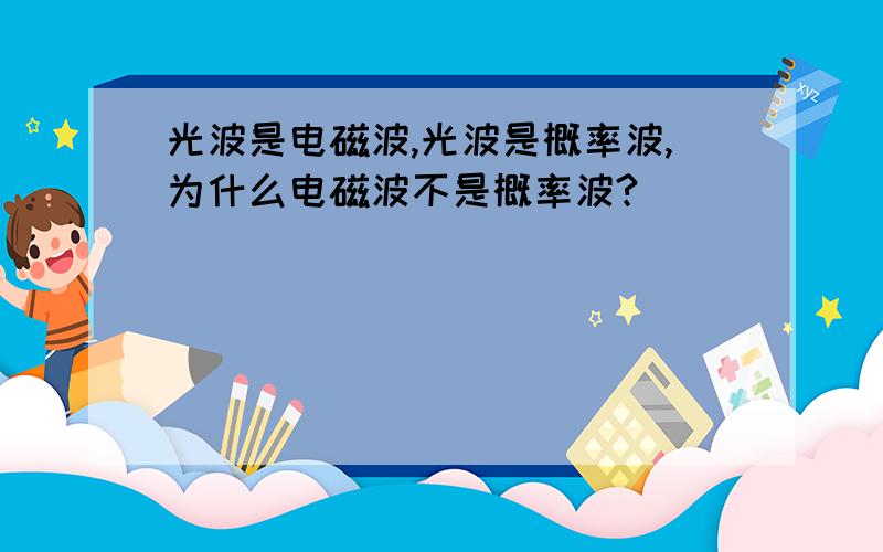 光波是电磁波,光波是概率波,为什么电磁波不是概率波?