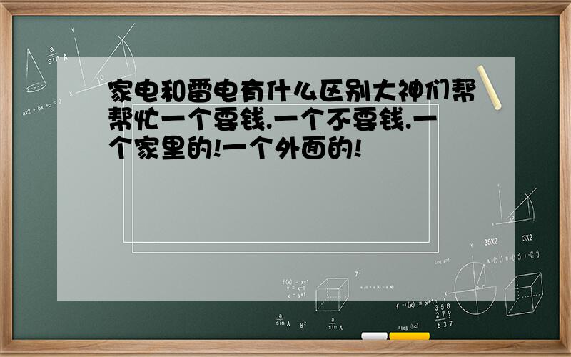 家电和雷电有什么区别大神们帮帮忙一个要钱.一个不要钱.一个家里的!一个外面的!