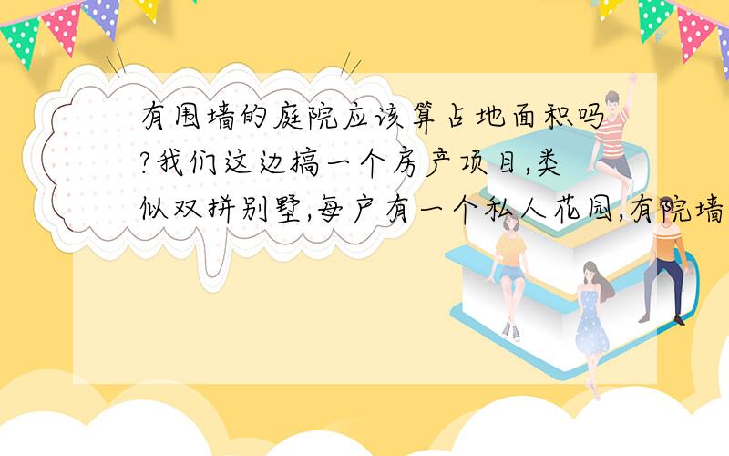 有围墙的庭院应该算占地面积吗?我们这边搞一个房产项目,类似双拼别墅,每户有一个私人花园,有院墙,但是现在在计算建筑密度上出现了不同意见,有的说庭院应该算占地面积,因为有院墙算私