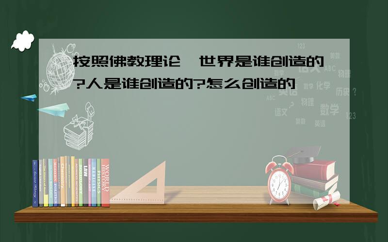 按照佛教理论,世界是谁创造的?人是谁创造的?怎么创造的